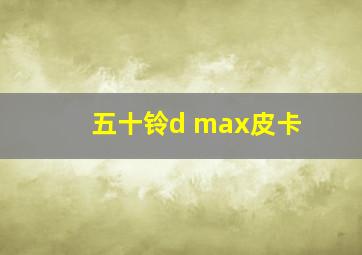 五十铃d max皮卡